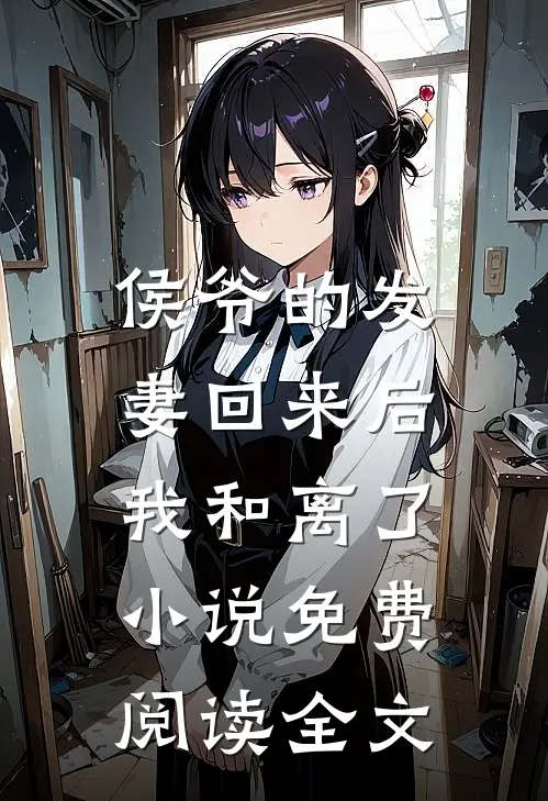 侯爷的发妻回来后,我和离了免费阅读全文最新