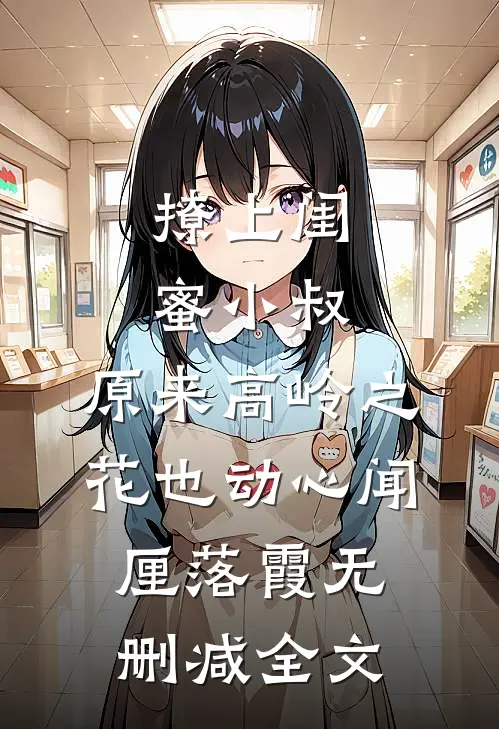 撩上闺蜜小叔，原来高岭之花也动心闻厘落霞无删减全文