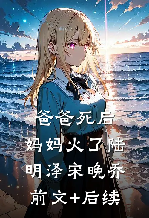 爸爸死后，妈妈火了陆明泽宋晚乔前文+后续