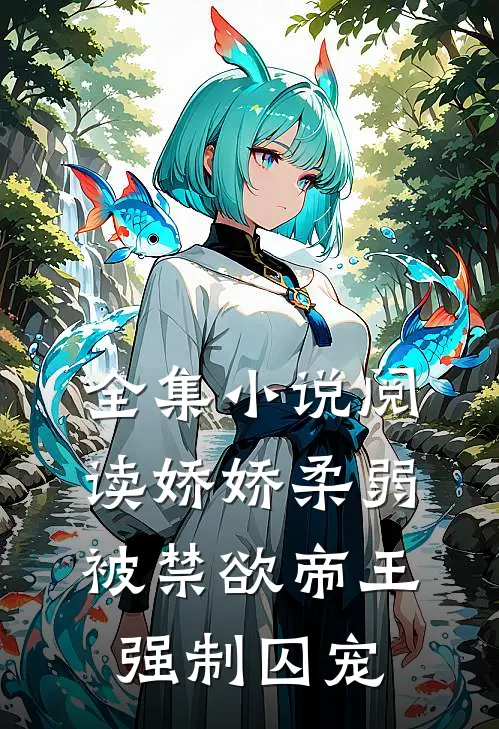 全集小说阅读娇娇柔弱，被禁欲帝王强制囚宠
