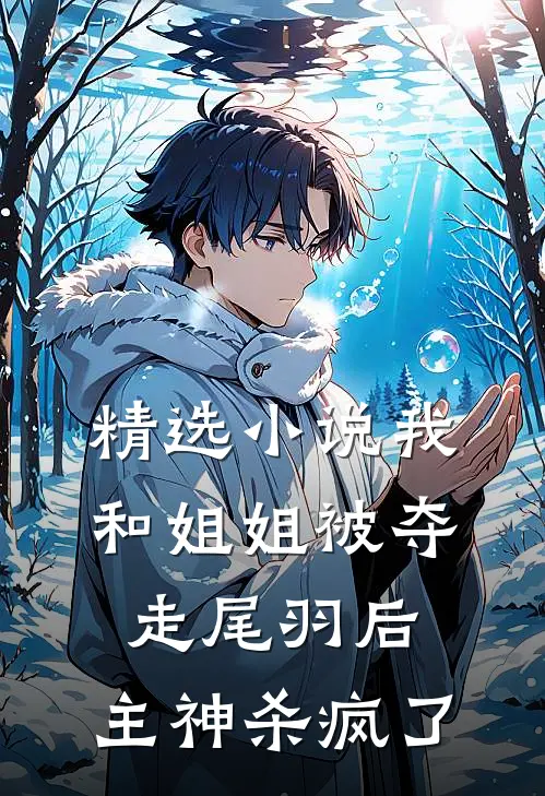 精选小说我和姐姐被夺走尾羽后，主神杀疯了