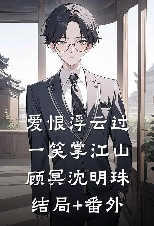 爱恨浮云过，一笑掌江山顾冥沈明珠结局+番外