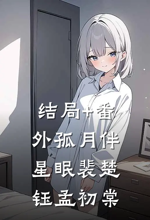结局+番外孤月伴星眠裴楚钰孟初棠