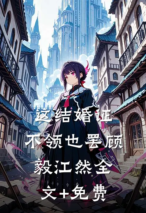 这结婚证，不领也罢顾毅江然全文+免费