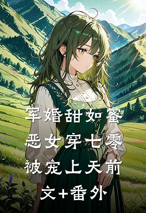 军婚甜如蜜，恶女穿七零被宠上天前文+番外