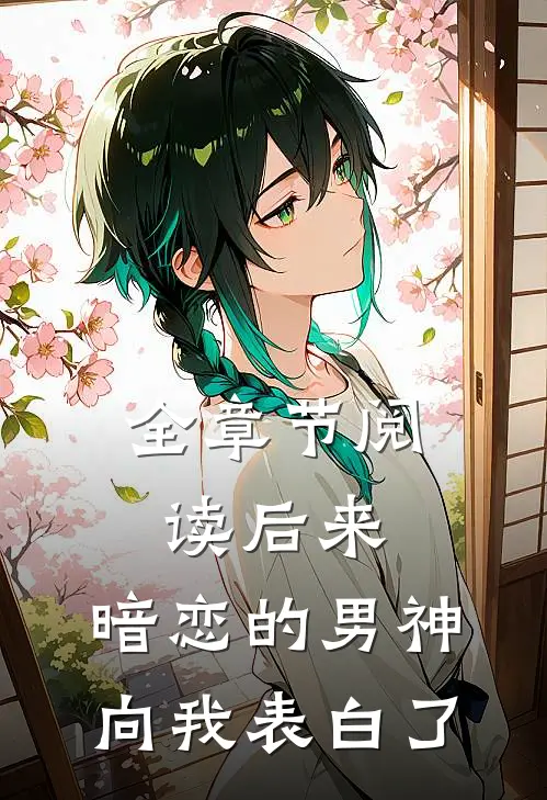 全章节阅读后来，暗恋的男神向我表白了
