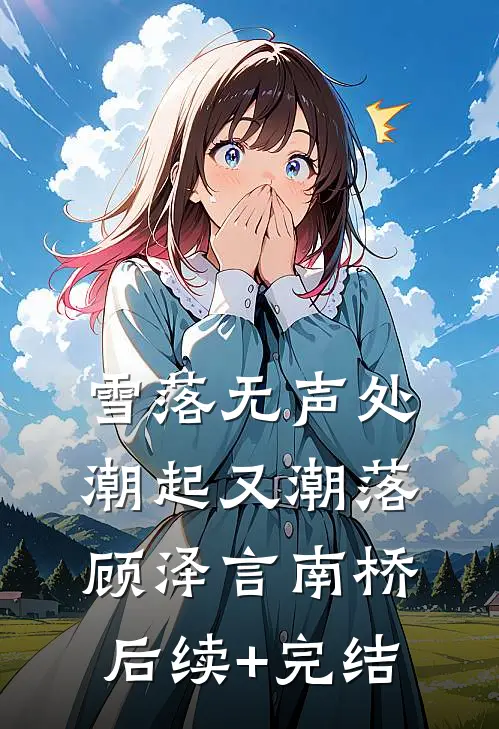 雪落无声处，潮起又潮落顾泽言南桥后续+完结
