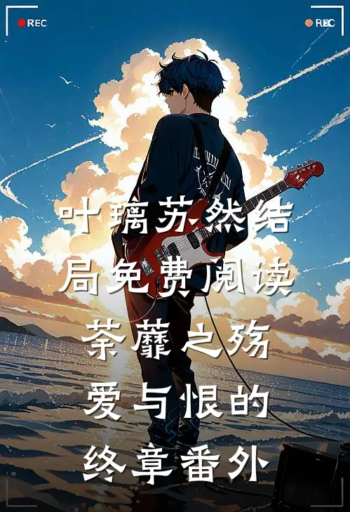叶璃苏然结局免费阅读荼蘼之殇：爱与恨的终章番外