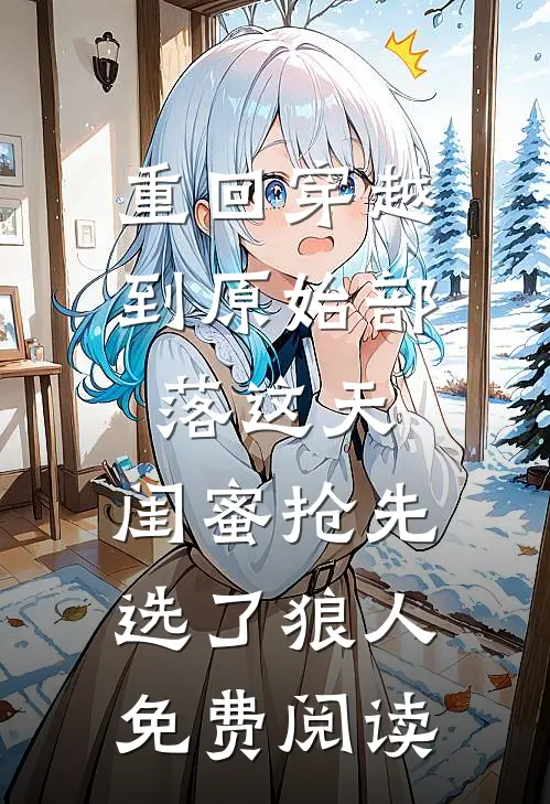 重回穿越到原始部落这天，闺蜜抢先选了狼人免费阅读