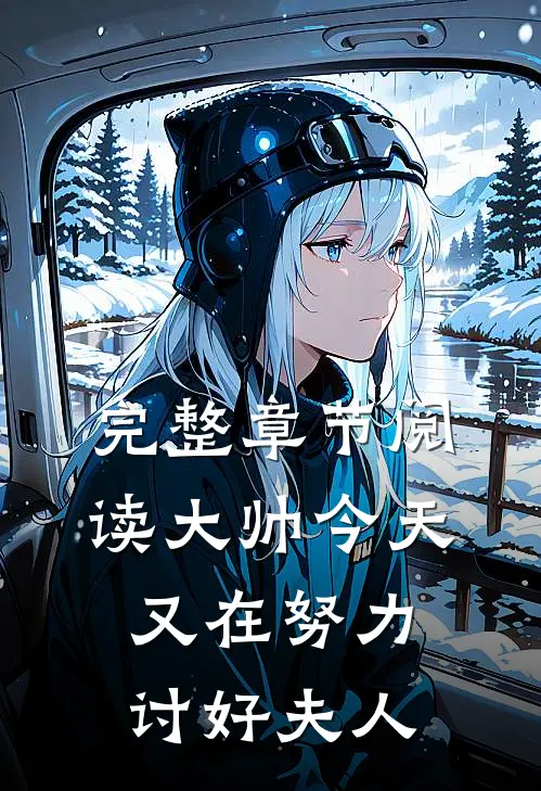 完整章节阅读大帅今天又在努力讨好夫人