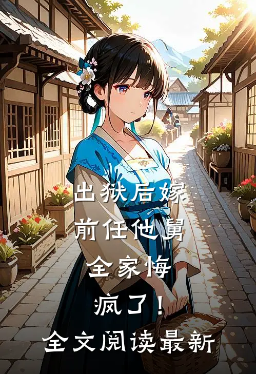 出狱后嫁前任他舅，全家悔疯了！全文阅读最新