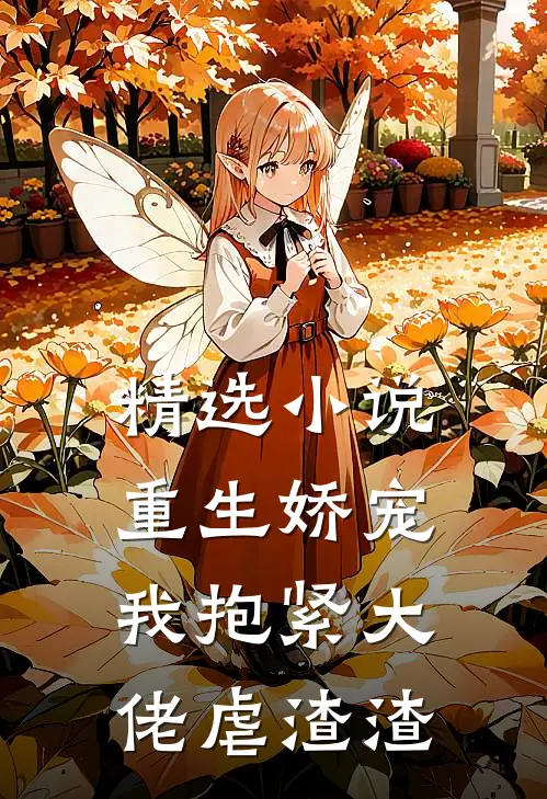 精选小说重生娇宠：我抱紧大佬虐渣渣