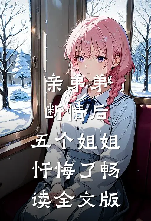亲弟弟断情后，五个姐姐忏悔了畅读全文版