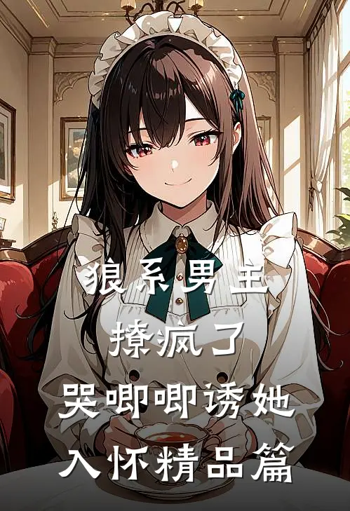 狼系男主撩疯了，哭唧唧诱她入怀精品篇