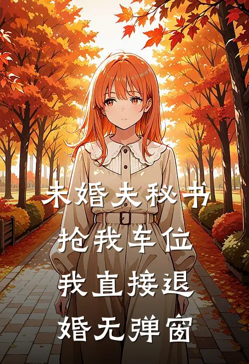 未婚夫秘书抢我车位，我直接退婚无弹窗