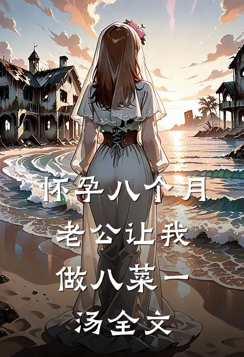 怀孕八个月，老公让我做八菜一汤全文