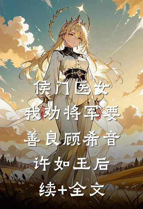 侯门医女：我劝将军要善良顾希音许如玉后续+全文