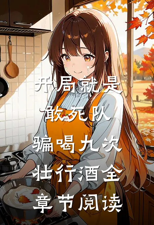 开局就是敢死队，骗喝九次壮行酒全章节阅读