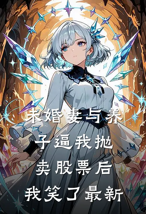未婚妻与养子逼我抛卖股票后，我笑了最新