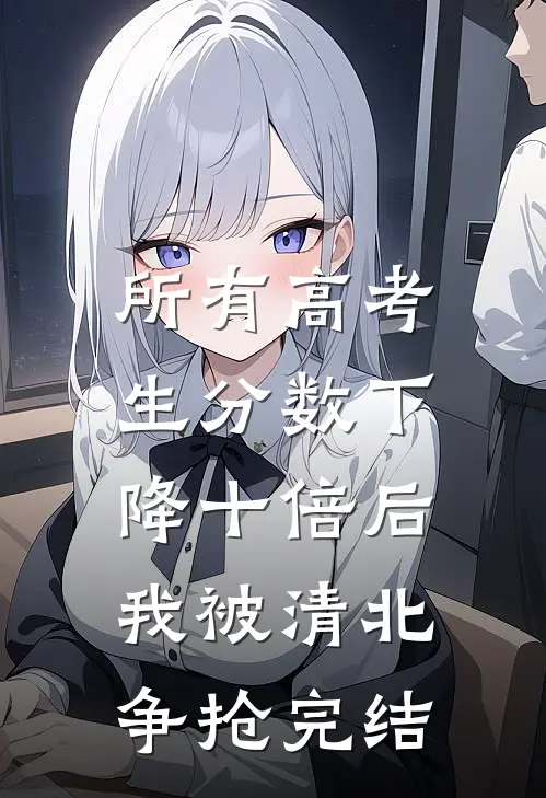 所有高考生分数下降十倍后，我被清北争抢完结