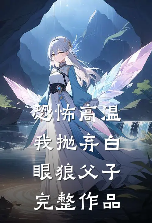恐怖高温，我抛弃白眼狼父子完整作品