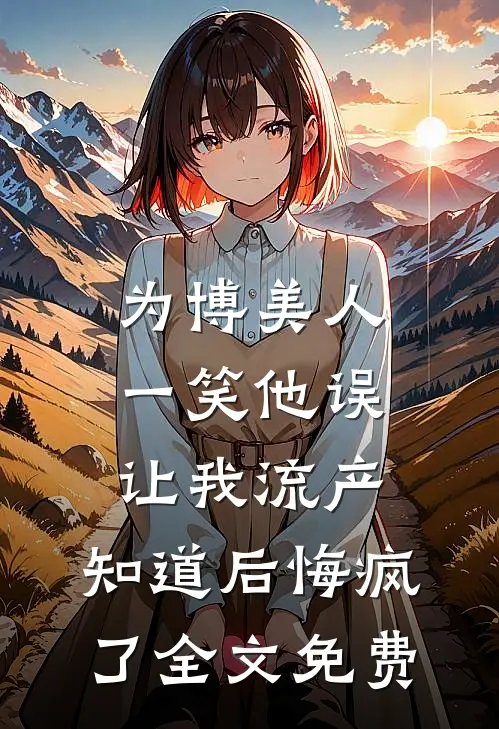 为博美人一笑他误让我流产，知道后悔疯了全文免费