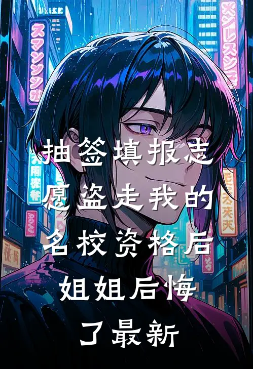 抽签填报志愿盗走我的名校资格后，姐姐后悔了最新