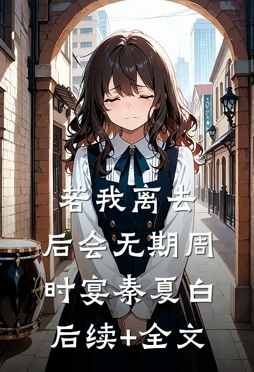 若我离去，后会无期周时宴秦夏白后续+全文