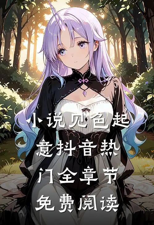 小说见色起意抖音热门全章节免费阅读