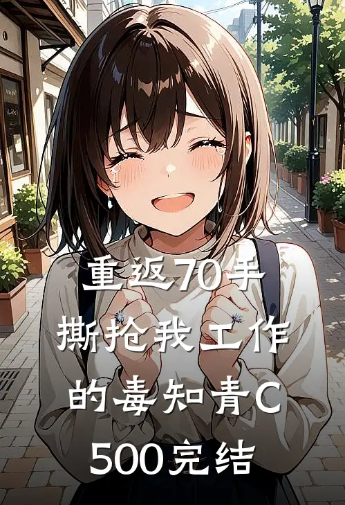 重返70手撕抢我工作的毒知青C500完结