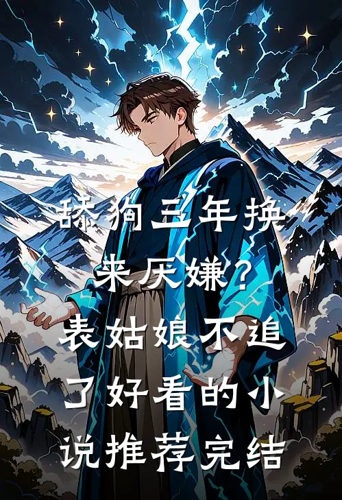 舔狗三年换来厌嫌？表姑娘不追了好看的小说推荐完结
