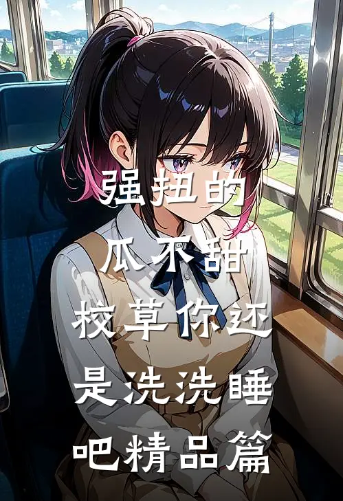 强扭的瓜不甜，校草你还是洗洗睡吧精品篇