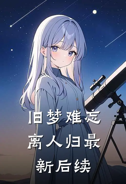 旧梦难忘离人归最新后续