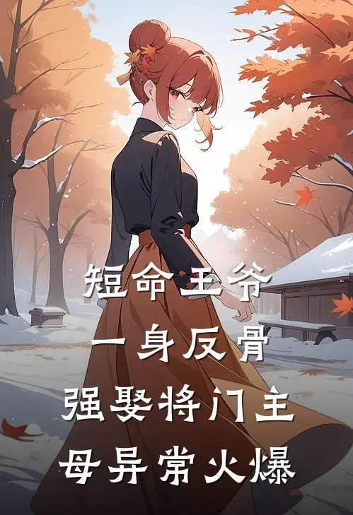 短命王爷一身反骨，强娶将门主母异常火爆