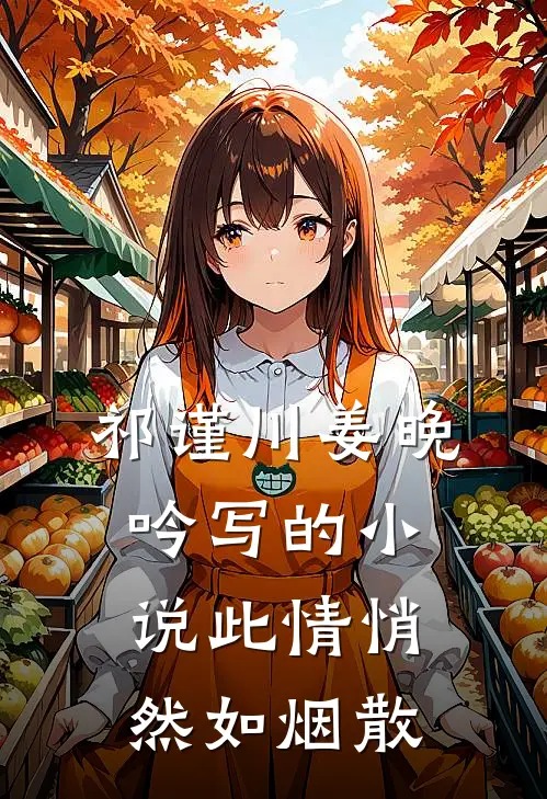 祁谨川姜晚吟写的小说此情悄然如烟散