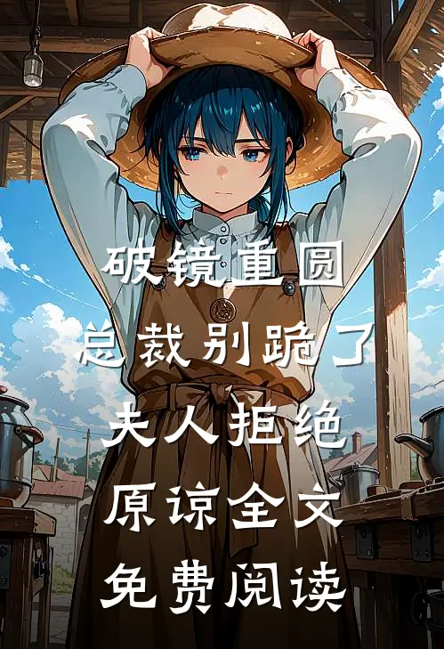 破镜重圆：总裁别跪了，夫人拒绝原谅全文免费阅读