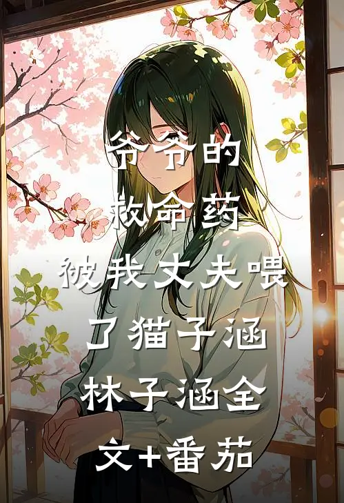 爷爷的救命药，被我丈夫喂了猫子涵林子涵全文+番茄