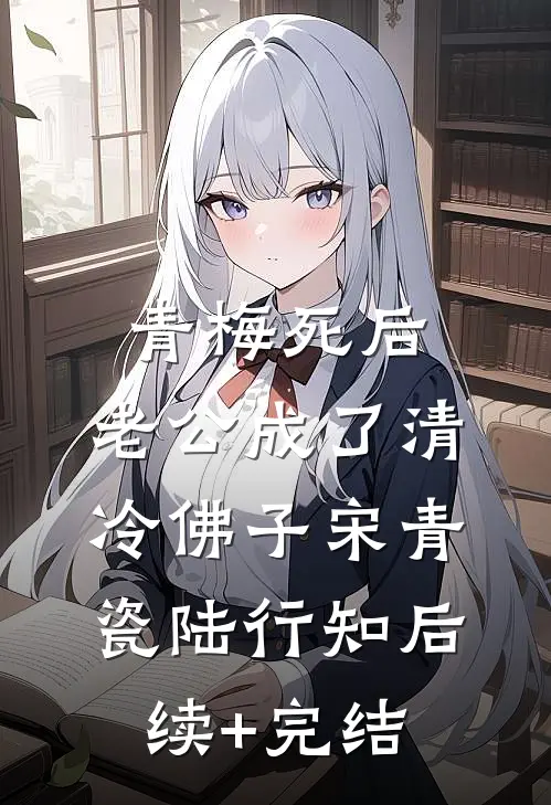 青梅死后，老公成了清冷佛子宋青瓷陆行知后续+完结