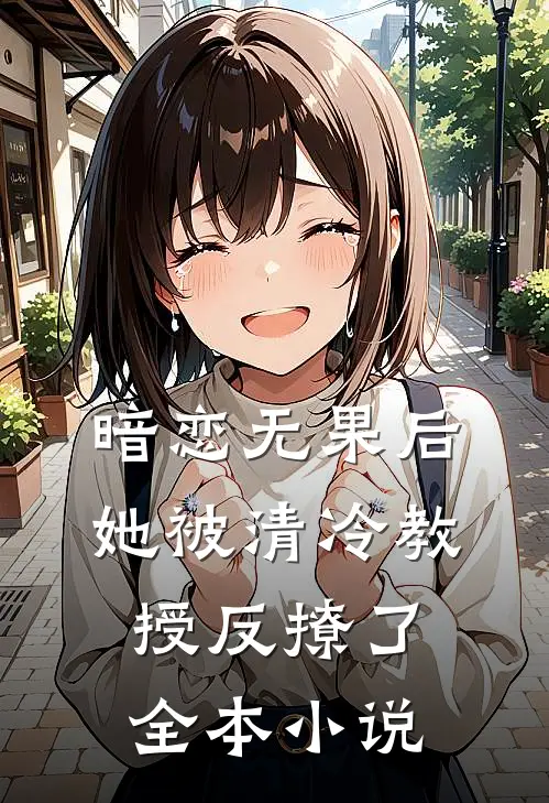 暗恋无果后，她被清冷教授反撩了全本小说
