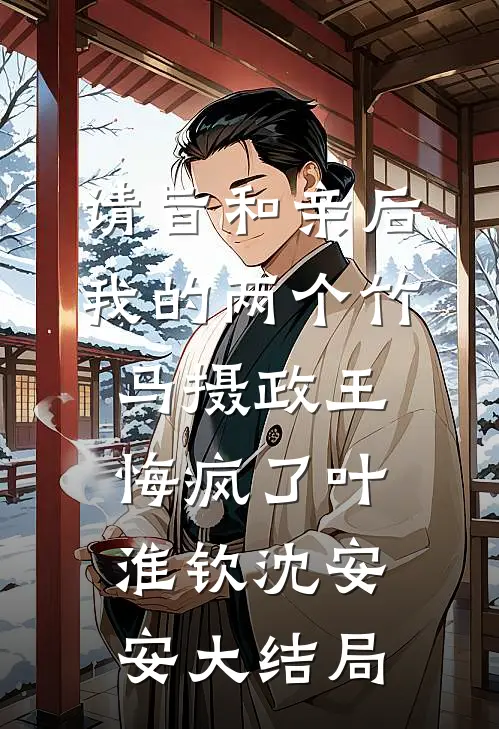 请旨和亲后，我的两个竹马摄政王悔疯了叶淮钦沈安安大结局