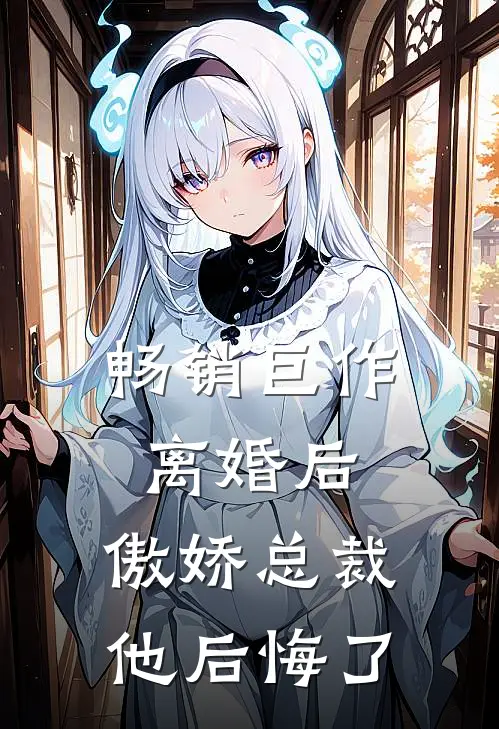 畅销巨作离婚后,傲娇总裁他后悔了免费阅读