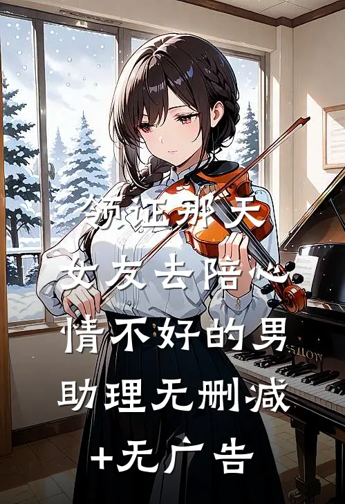 领证那天，女友去陪心情不好的男助理无删减+无广告
