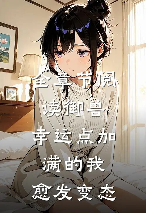 全章节阅读御兽：幸运点加满的我，愈发变态