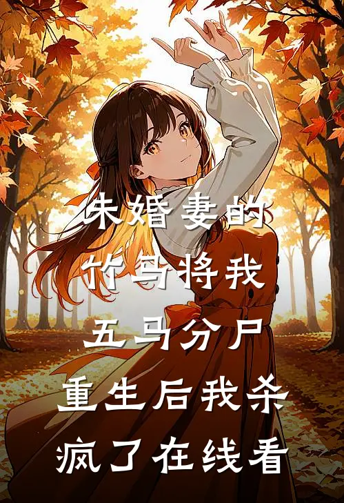 未婚妻的竹马将我五马分尸，重生后我杀疯了在线看