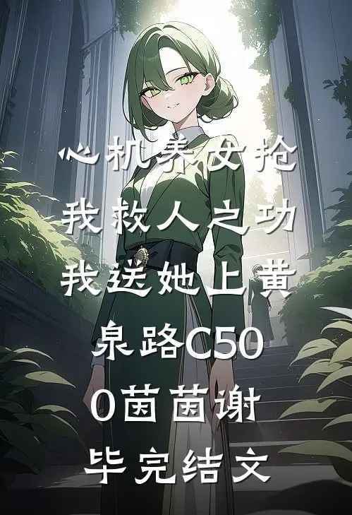 心机养女抢我救人之功，我送她上黄泉路C500茵茵谢毕完结文