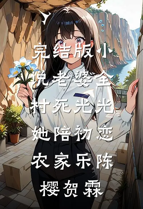 完结版小说老婆全村死光光，她陪初恋农家乐陈樱贺霖