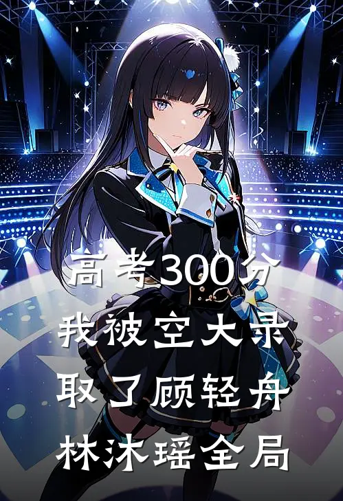 高考300分，我被空大录取了顾轻舟林沐瑶全局