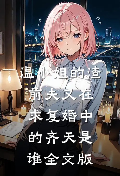 温小姐的渣前夫又在求复婚中的齐天是谁全文版