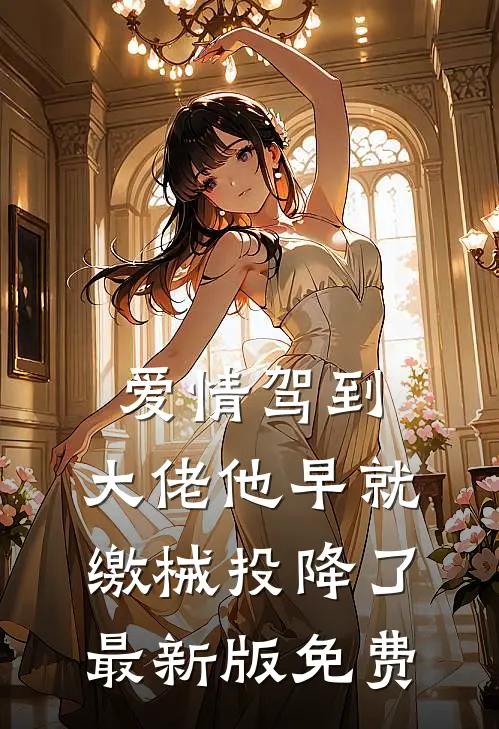爱情驾到，大佬他早就缴械投降了最新版免费