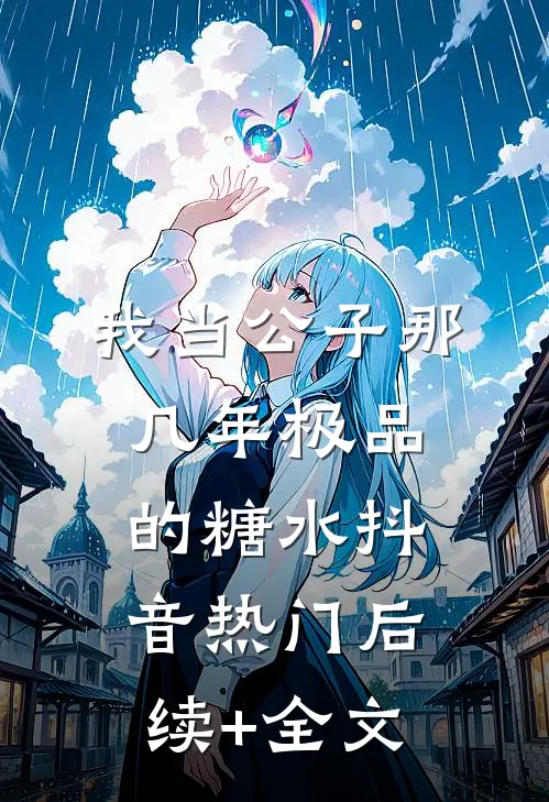 我当公子那几年-极品的糖水抖音热门后续+全文